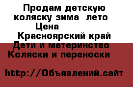 Продам детскую коляску зима -лето › Цена ­ 4 000 - Красноярский край Дети и материнство » Коляски и переноски   